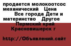 продается молокоотсос механический › Цена ­ 1 500 - Все города Дети и материнство » Другое   . Пермский край,Красновишерск г.